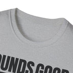 SOUNDS GOOD NOT T-SHIRT