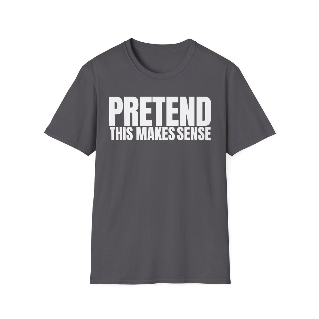 PRETEND THIS MAKES SENSE T-SHIRT