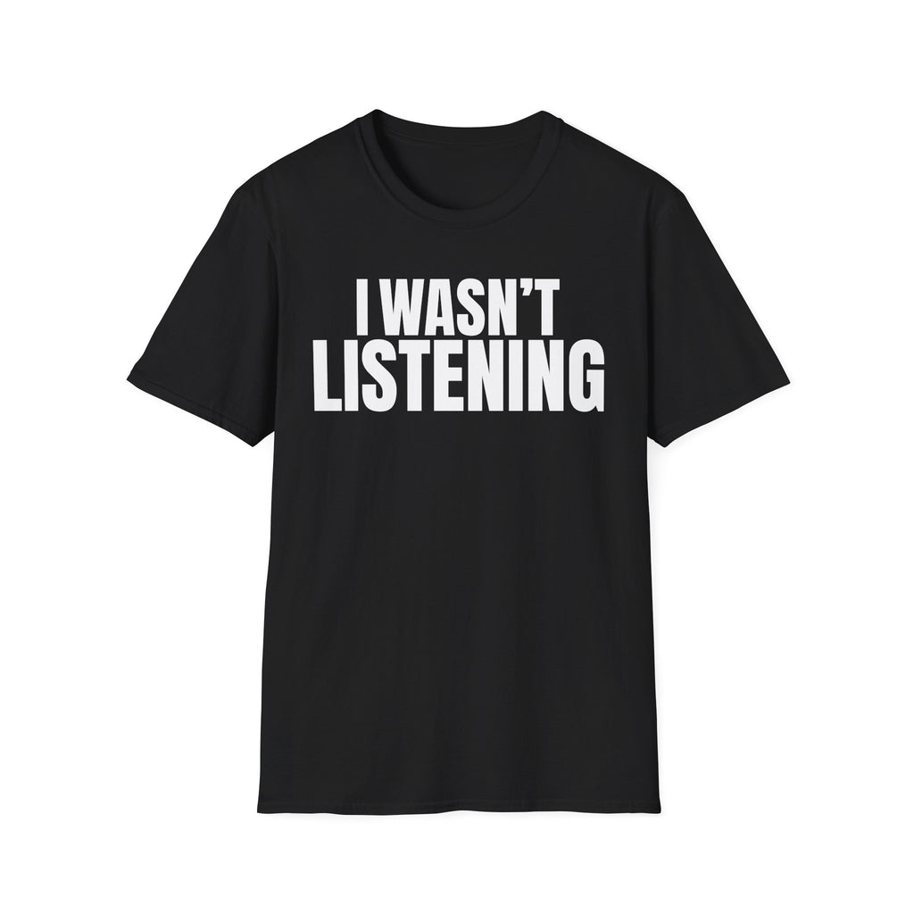 I WASN'T LISTENING T-SHIRT