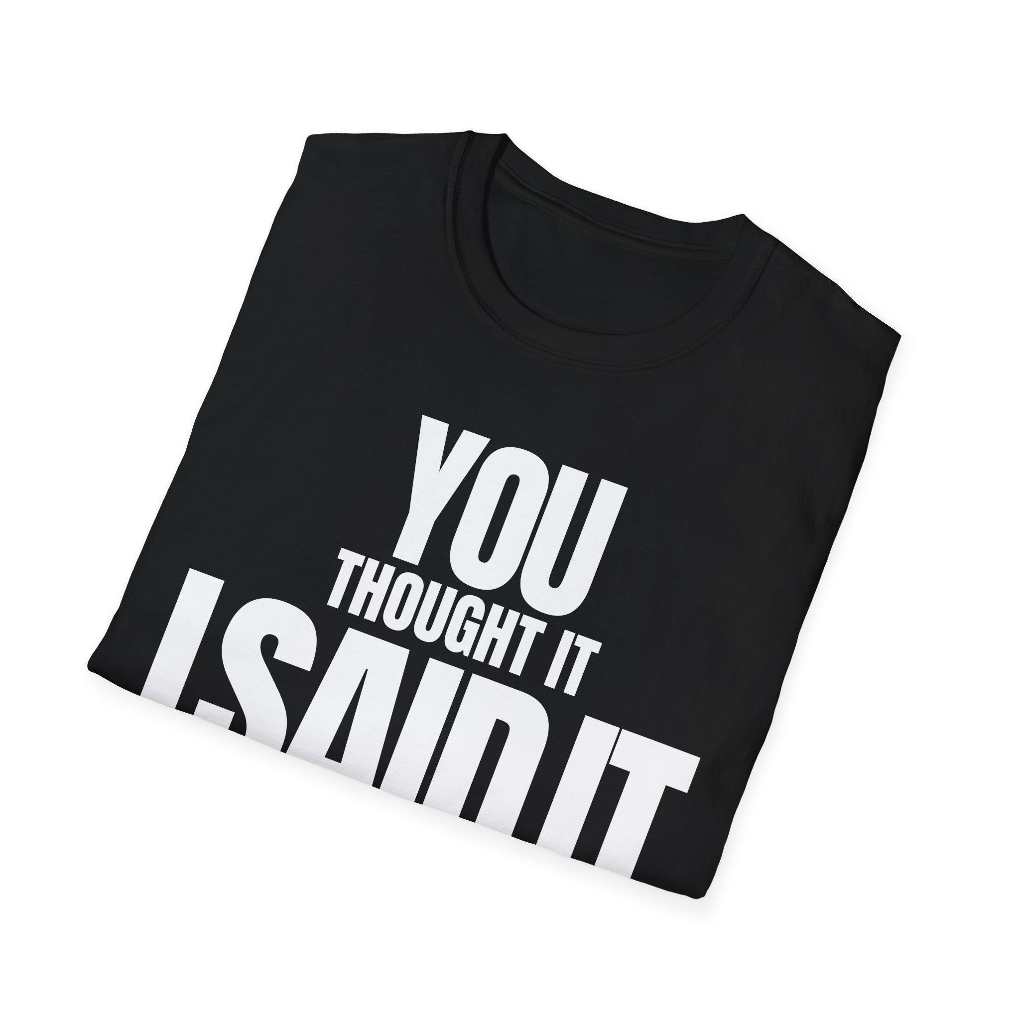 YOU THOUGHT IT I SAID IT T-SHIRT