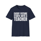 EVERY FUTURE STARTS WITH A TEACHER T-SHIRT