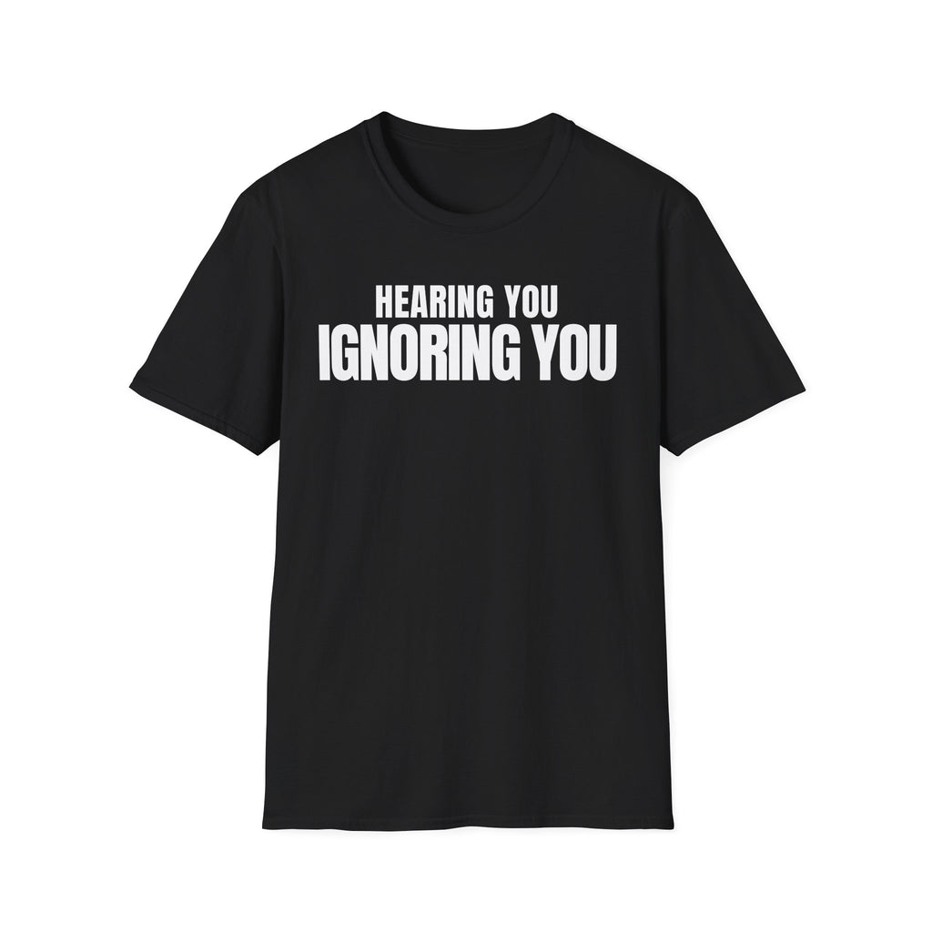 HEARING YOU IGNORING YOU T-SHIRT