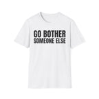GO BOTHER SOMEONE ELSE T-SHIRT