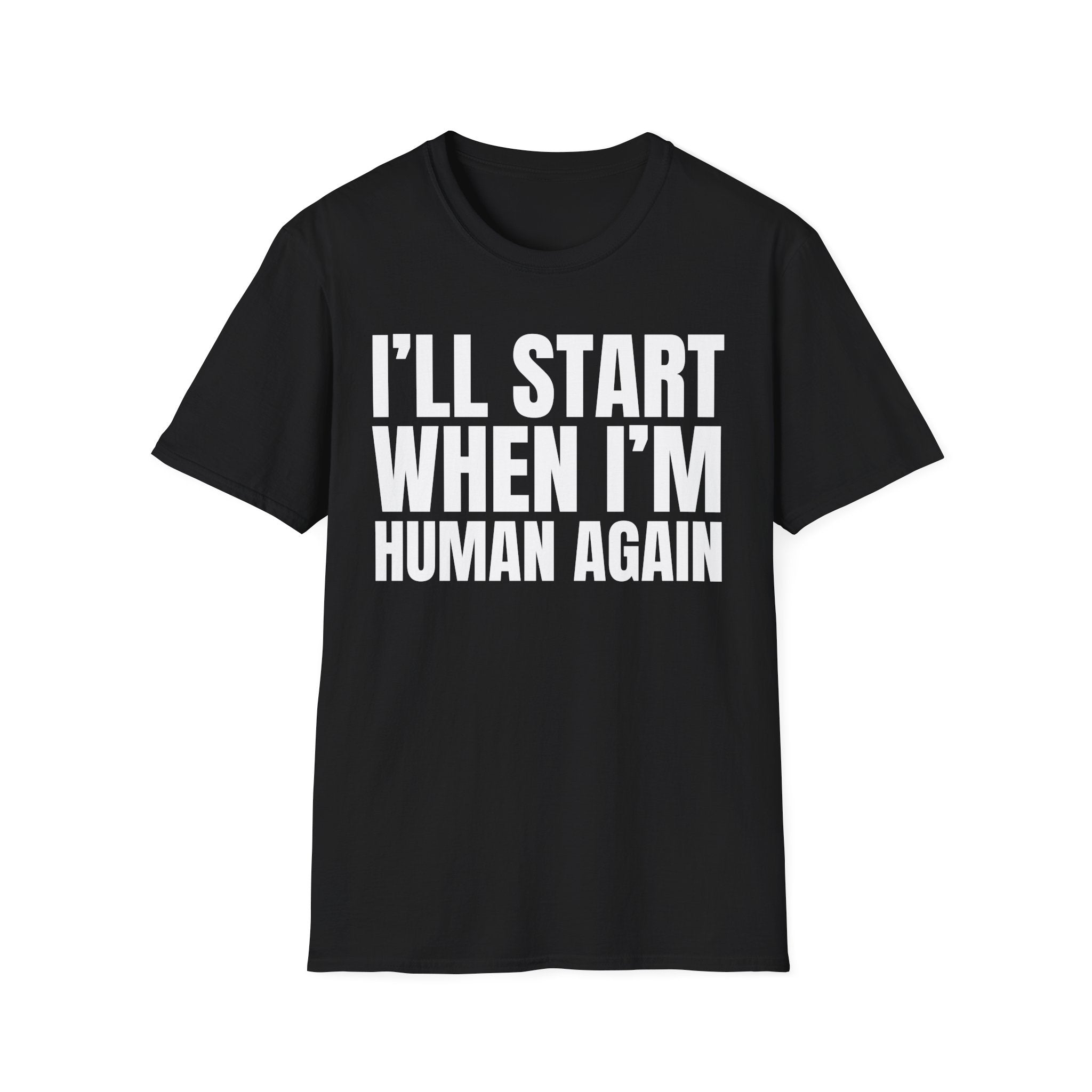 I'LL START WHEN I'M HUMAN AGAIN T-SHIRT