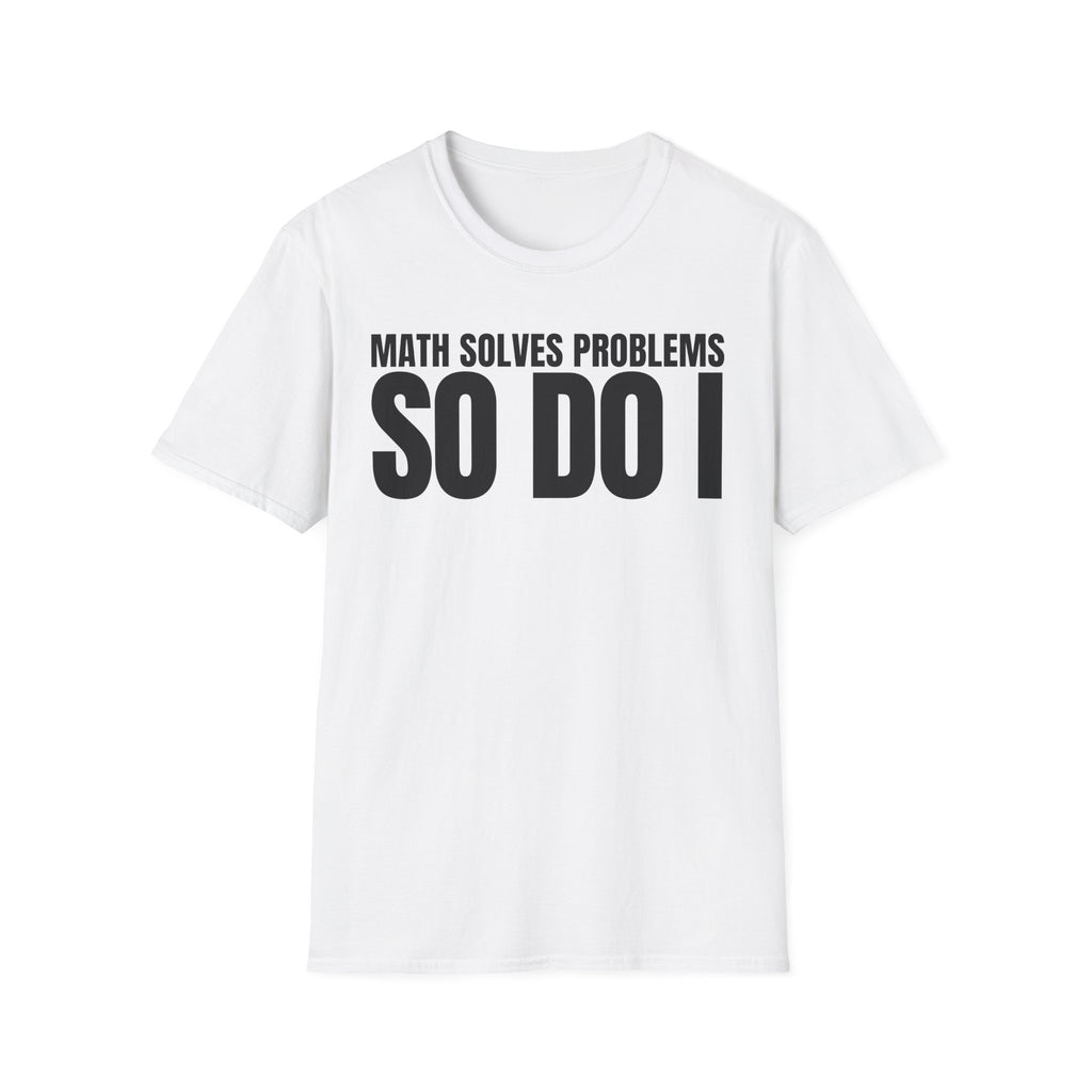 MATH SOLVES PROBLEMS SO DO I T-SHIRT