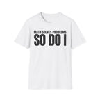 MATH SOLVES PROBLEMS SO DO I T-SHIRT