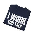 I WORK YOU TALK T-SHIRT