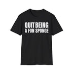 QUIT BEING A FUN SPONGE T-SHIRT