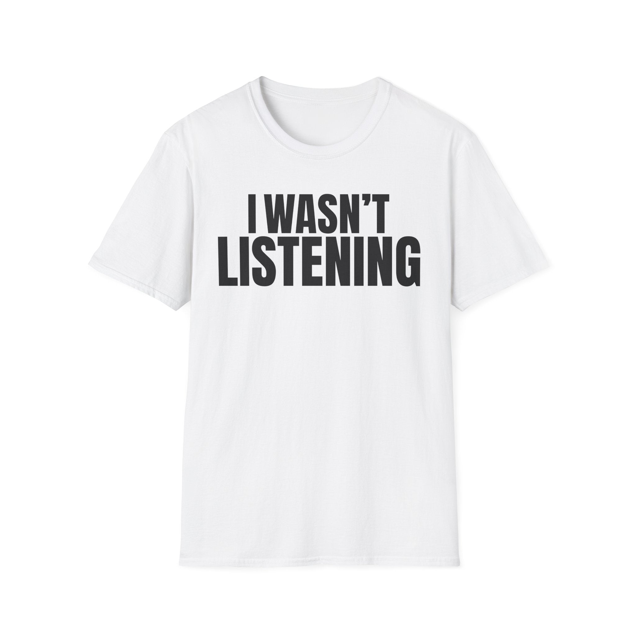 I WASN'T LISTENING T-SHIRT