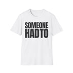 SOMEONE HAD TO T-SHIRT