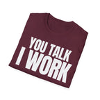 YOU TALK I WORK T-SHIRT