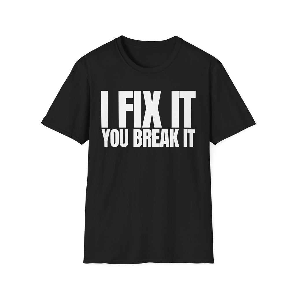 I FIX IT YOU BREAK IT T-SHIRT