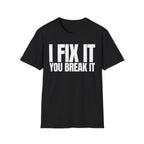 I FIX IT YOU BREAK IT T-SHIRT