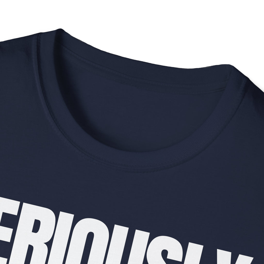 SERIOUSLY? T-SHIRT