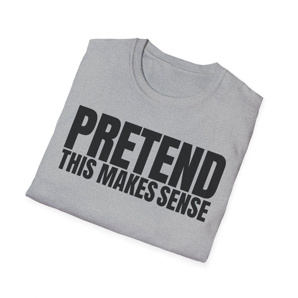 PRETEND THIS MAKES SENSE T-SHIRT