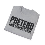 PRETEND THIS MAKES SENSE T-SHIRT
