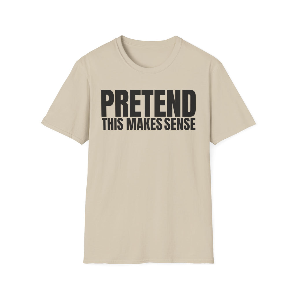 PRETEND THIS MAKES SENSE T-SHIRT