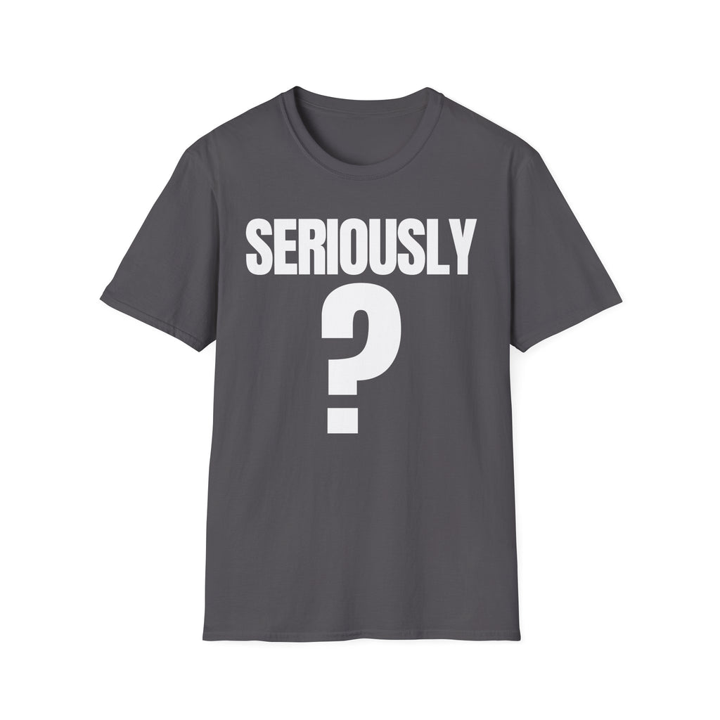 SERIOUSLY? T-SHIRT