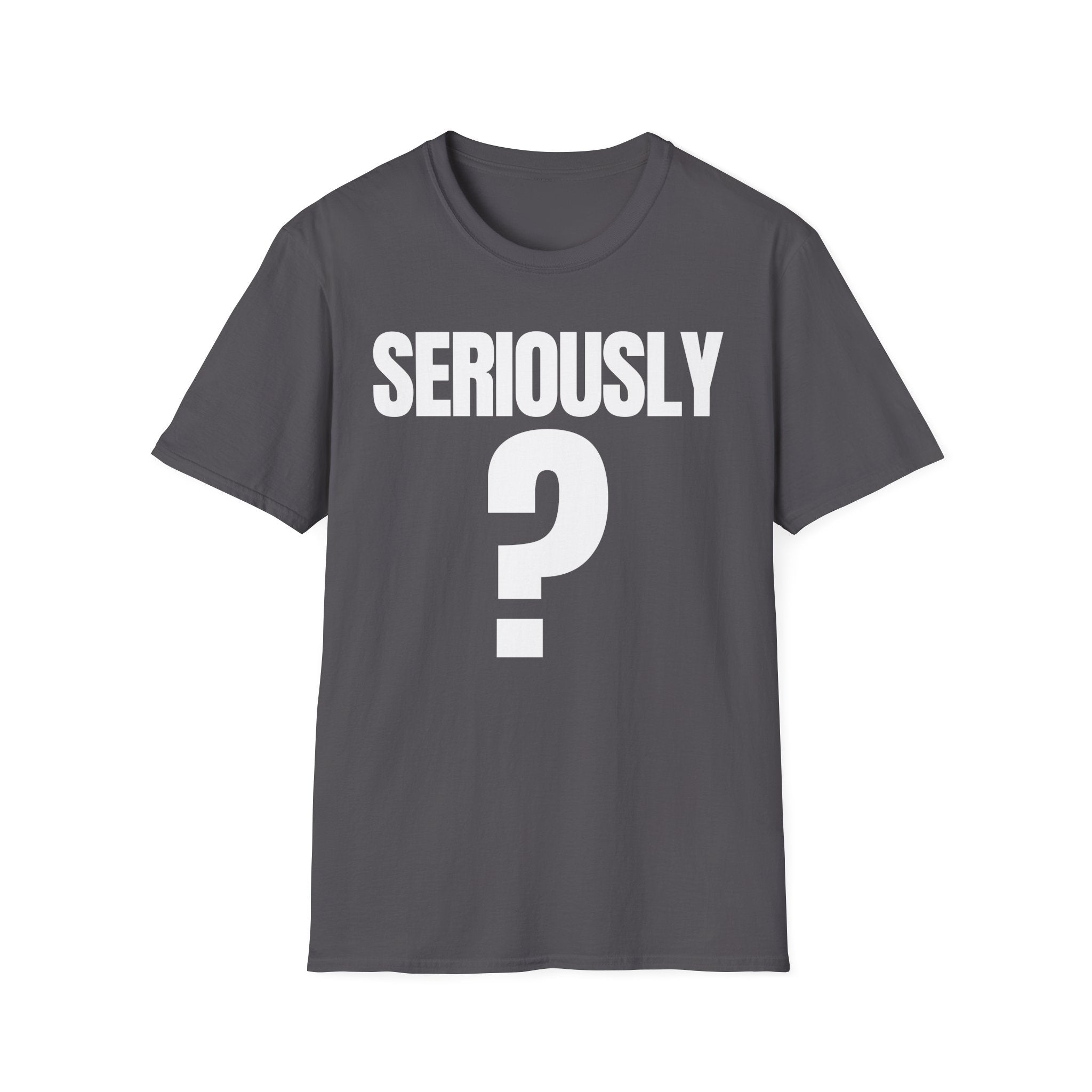 SERIOUSLY? T-SHIRT