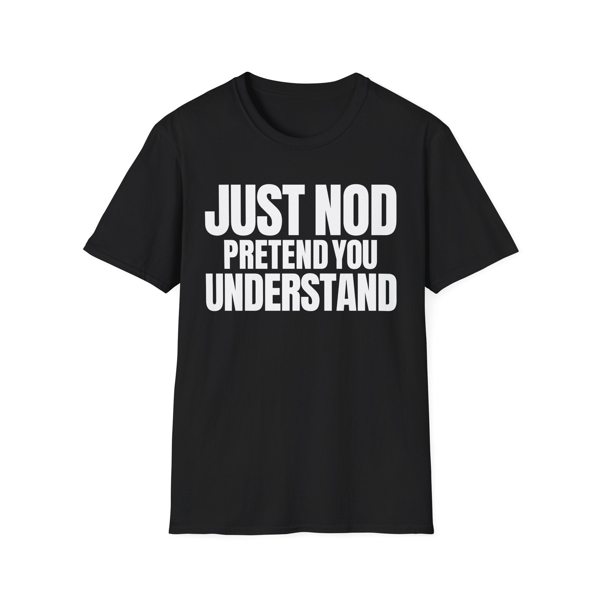 JUST NOD PRETEND YOU UNDERSTAND T-SHIRT