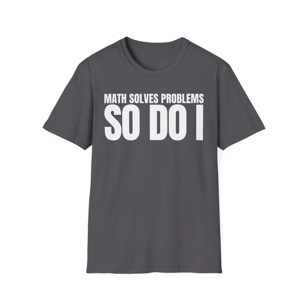 MATH SOLVES PROBLEMS SO DO I T-SHIRT