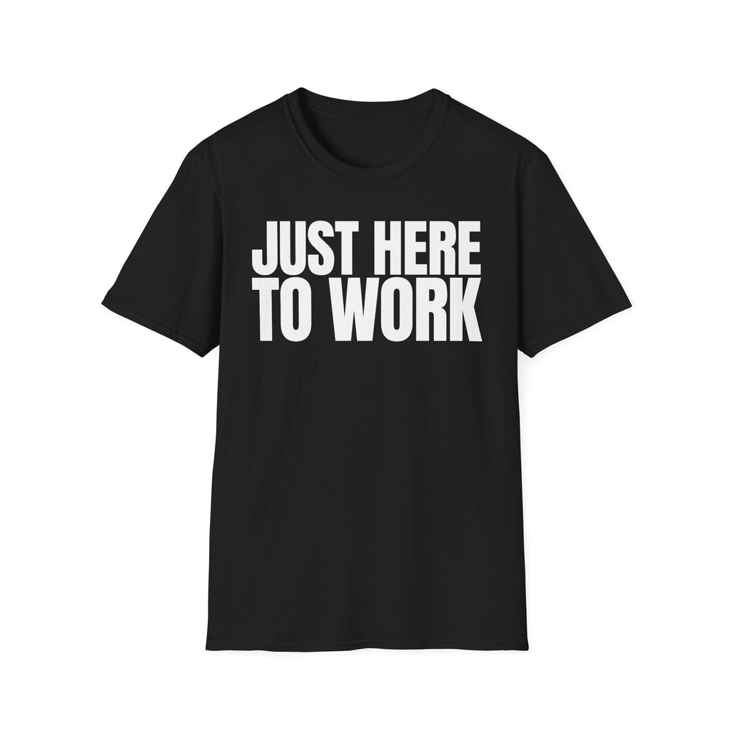 JUST HERE TO WORK T-SHIRT
