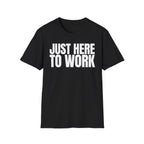 JUST HERE TO WORK T-SHIRT