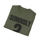 SERIOUSLY? T-SHIRT