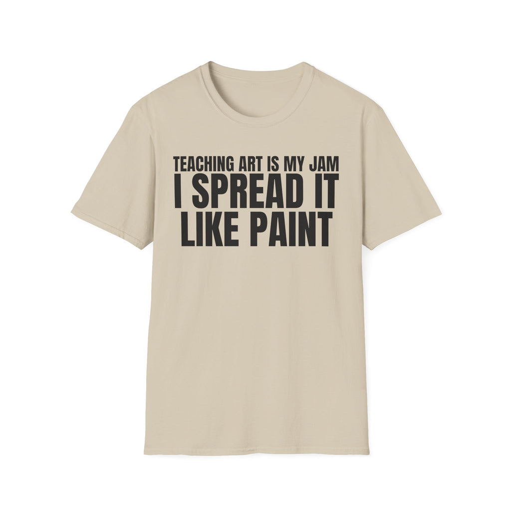 TEACHING ART IS MY JAM I SPREAD IT LIKE PAINT T-SHIRT