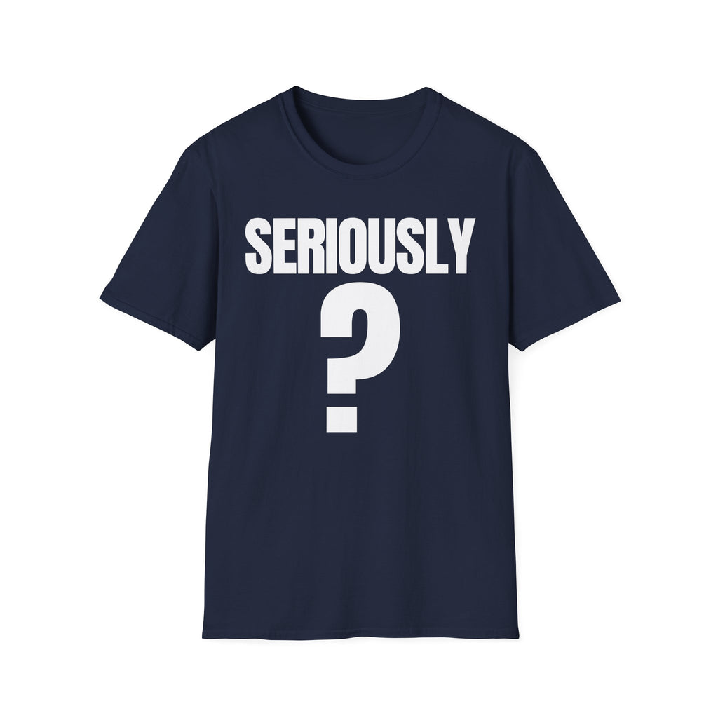 SERIOUSLY? T-SHIRT