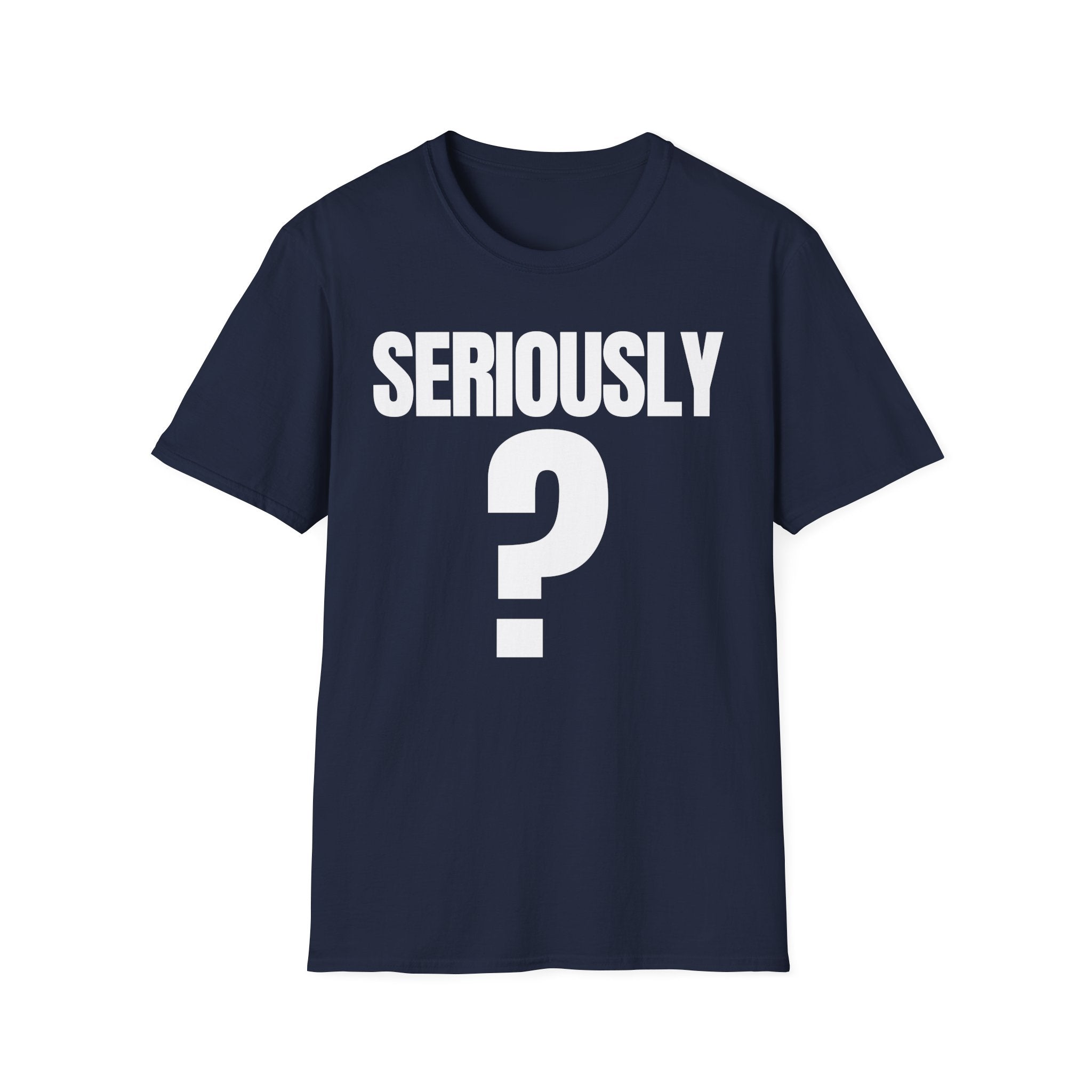 SERIOUSLY? T-SHIRT