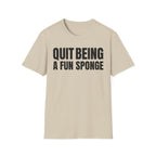 QUIT BEING A FUN SPONGE T-SHIRT