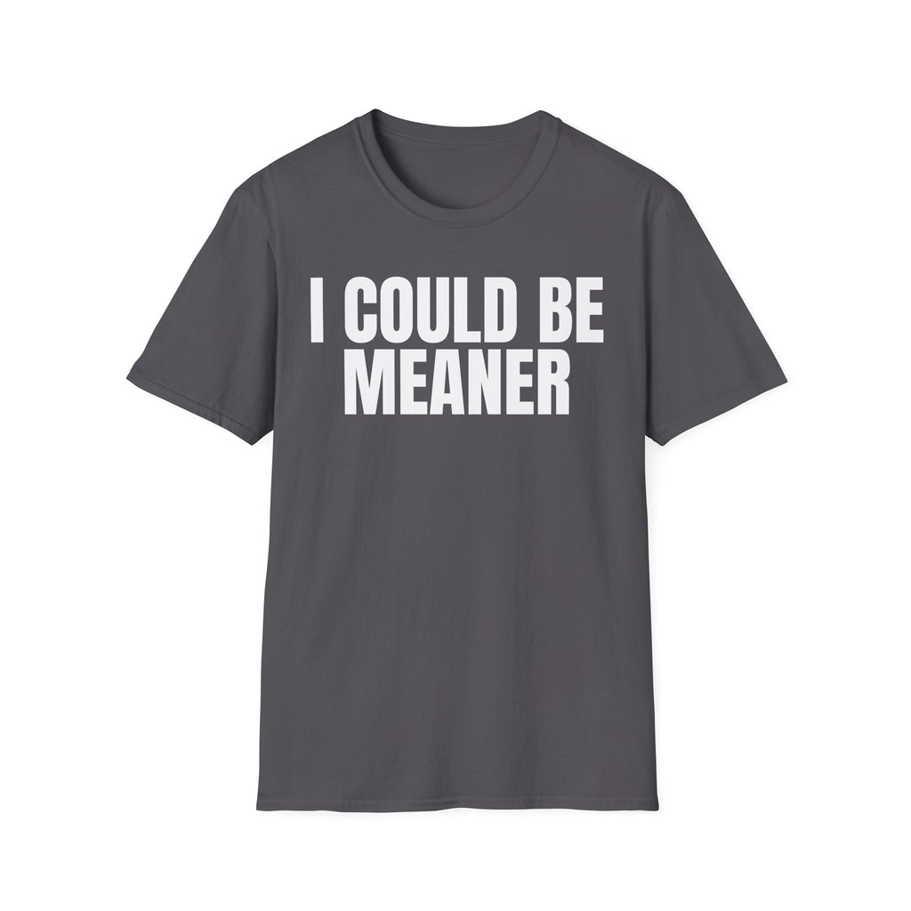 I COULD BE MEANER T-SHIRT