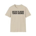 QUESTION THE ANSWER TEACH SCIENCE T-SHIRT