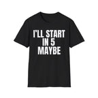 I'LL START IN 5 MAYBE T-SHIRT