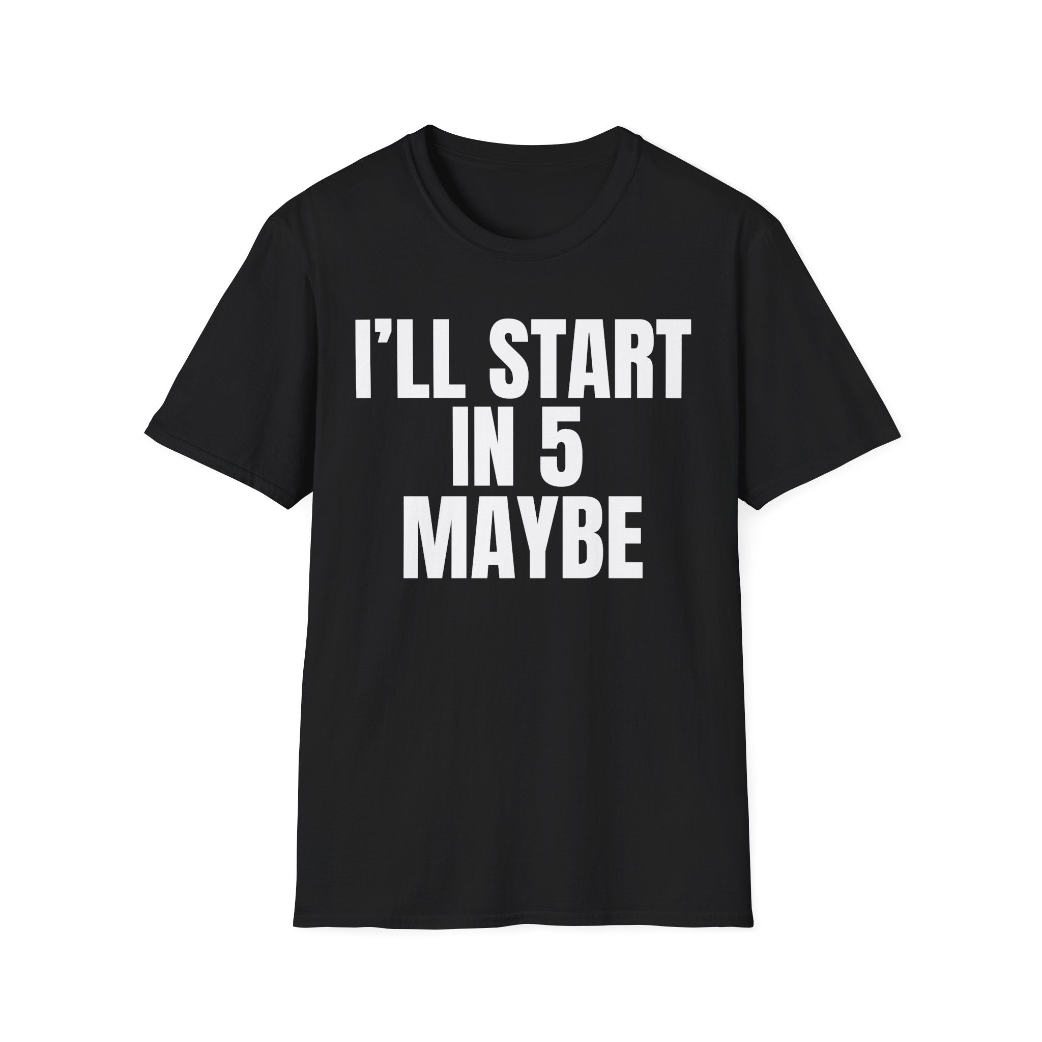 I'LL START IN 5 MAYBE T-SHIRT