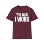 YOU TALK I WORK T-SHIRT
