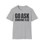 GO ASK SOMEONE ELSE T-SHIRT