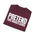 PRETEND THIS MAKES SENSE T-SHIRT