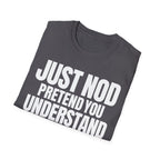 JUST NOD PRETEND YOU UNDERSTAND T-SHIRT