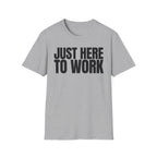 JUST HERE TO WORK T-SHIRT