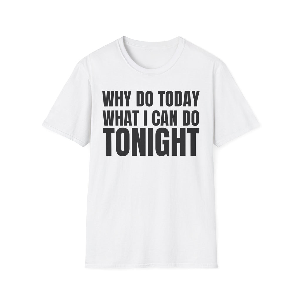 WHY DO TODAY WHAT I CAN DO TONIGHT