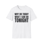 WHY DO TODAY WHAT I CAN DO TONIGHT