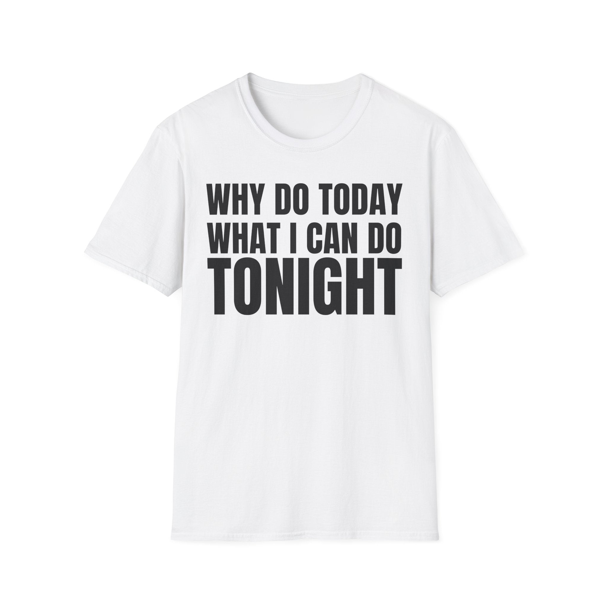 WHY DO TODAY WHAT I CAN DO TONIGHT