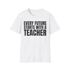 EVERY FUTURE STARTS WITH A TEACHER T-SHIRT