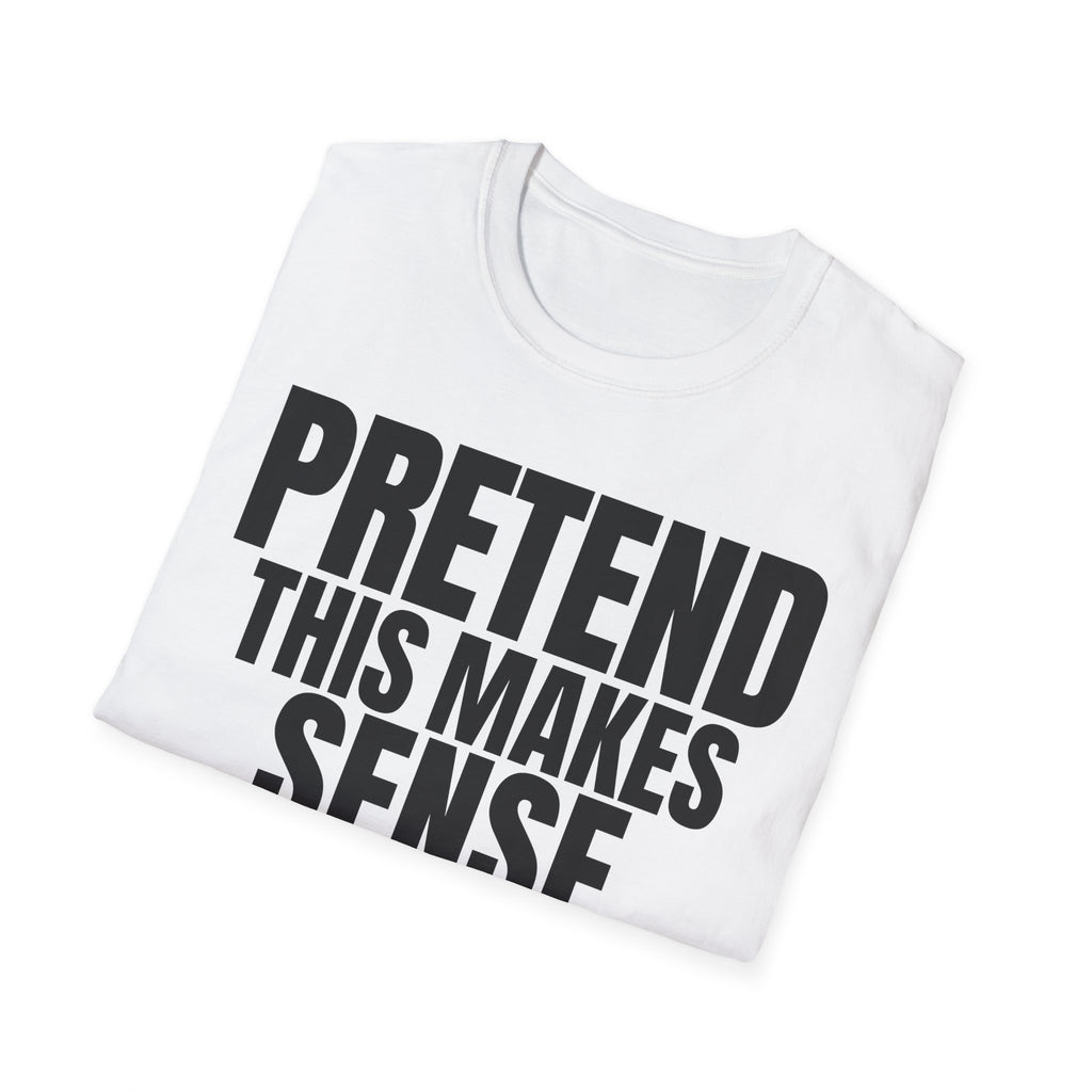 PRETEND THIS MAKES SENSE T-SHIRT
