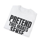 PRETEND THIS MAKES SENSE T-SHIRT