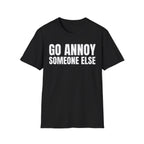 GO ANNOY SOMEONE ELSE T-SHIRT