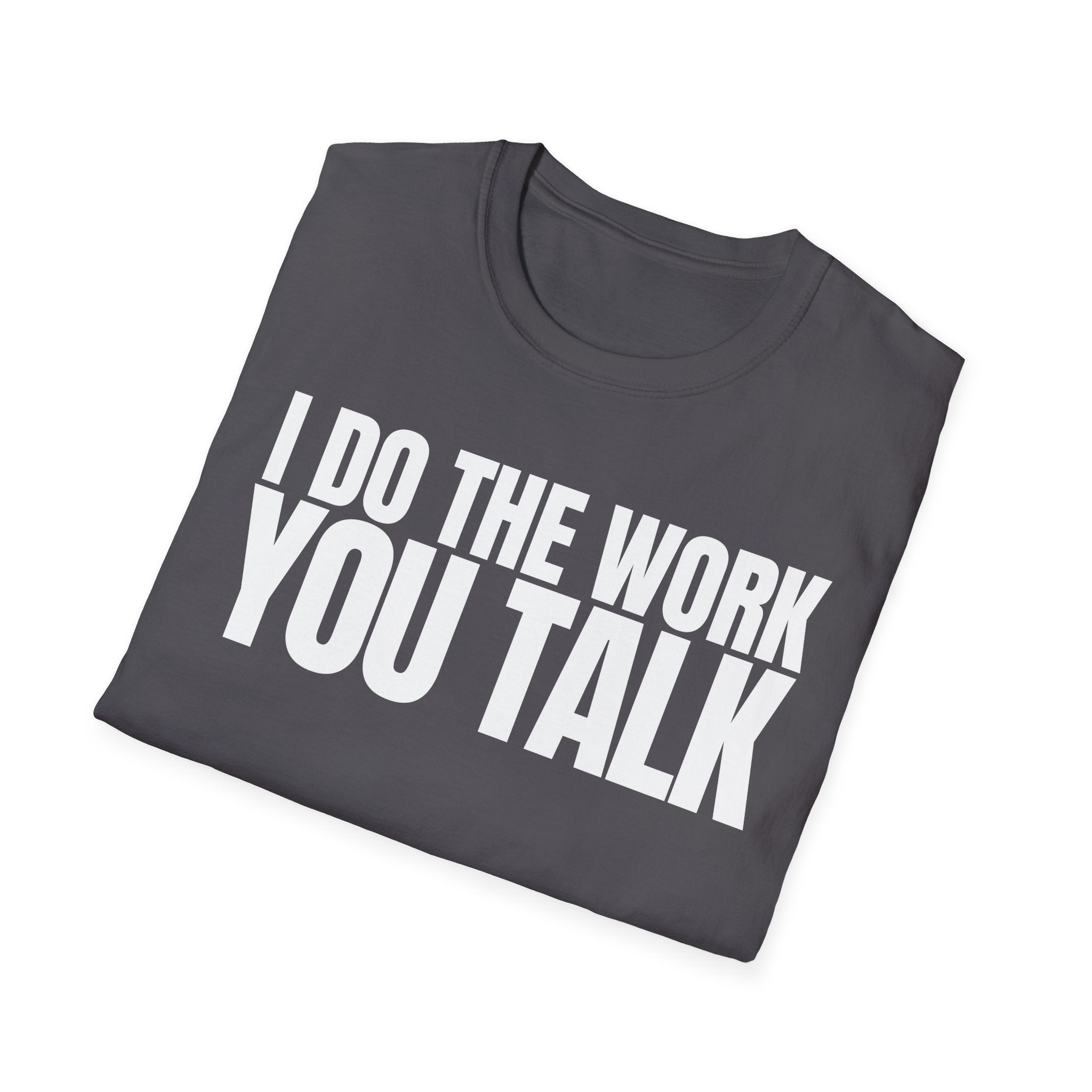 I DO THE WORK YOU TALK T-SHIRT