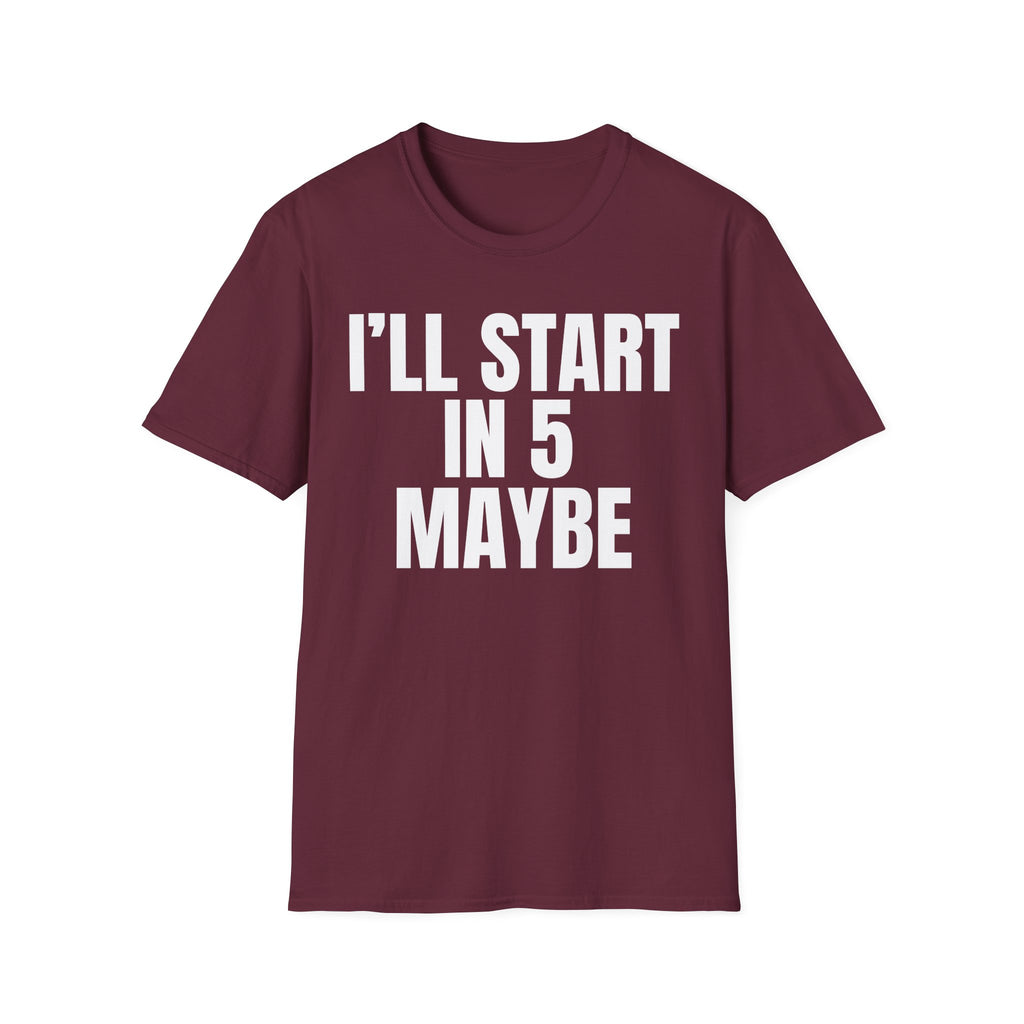 I'LL START IN 5 MAYBE T-SHIRT